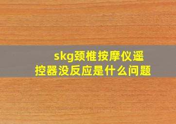 skg颈椎按摩仪遥控器没反应是什么问题