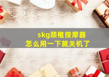 skg颈椎按摩器怎么用一下就关机了