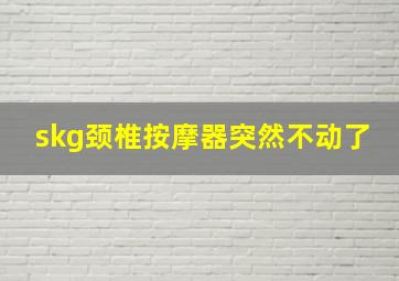 skg颈椎按摩器突然不动了