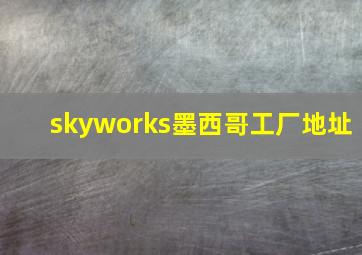 skyworks墨西哥工厂地址