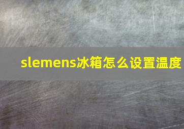 slemens冰箱怎么设置温度