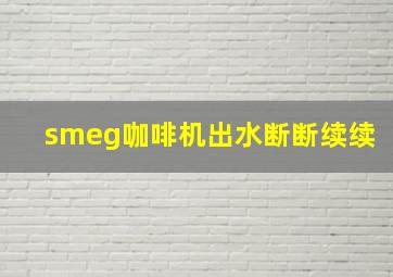 smeg咖啡机出水断断续续