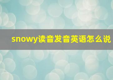 snowy读音发音英语怎么说