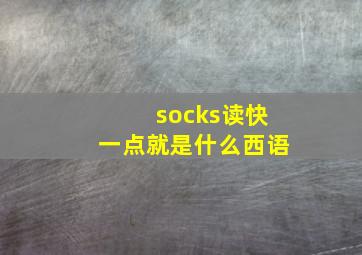 socks读快一点就是什么西语