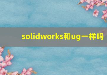 solidworks和ug一样吗