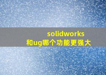 solidworks和ug哪个功能更强大