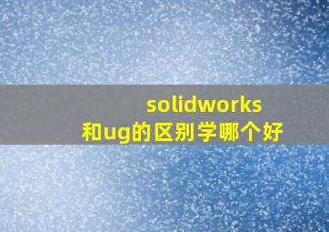 solidworks和ug的区别学哪个好