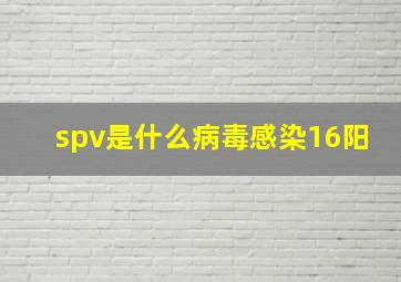 spv是什么病毒感染16阳