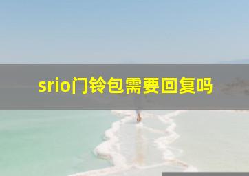 srio门铃包需要回复吗