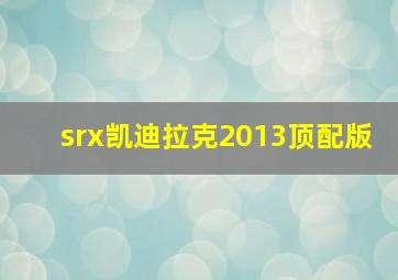 srx凯迪拉克2013顶配版