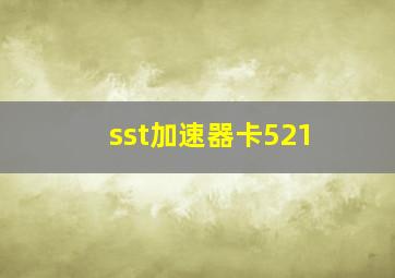 sst加速器卡521