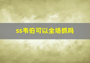 ss韦伯可以全场抓吗