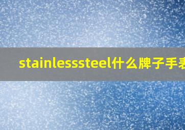 stainlesssteel什么牌子手表