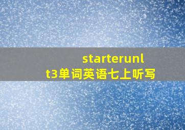 starterunlt3单词英语七上听写