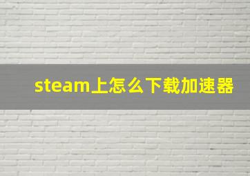 steam上怎么下载加速器