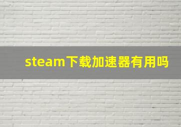 steam下载加速器有用吗