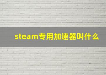 steam专用加速器叫什么