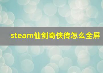 steam仙剑奇侠传怎么全屏