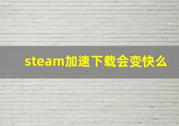 steam加速下载会变快么