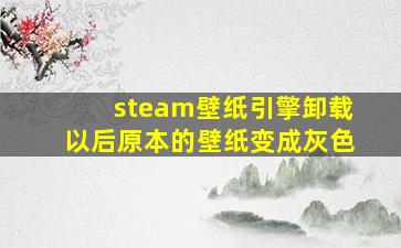 steam壁纸引擎卸载以后原本的壁纸变成灰色