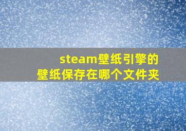 steam壁纸引擎的壁纸保存在哪个文件夹