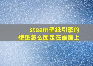 steam壁纸引擎的壁纸怎么固定在桌面上