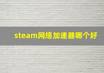 steam网络加速器哪个好