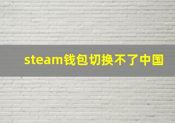 steam钱包切换不了中国