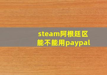 steam阿根廷区能不能用paypal