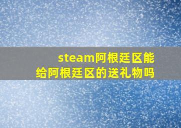 steam阿根廷区能给阿根廷区的送礼物吗