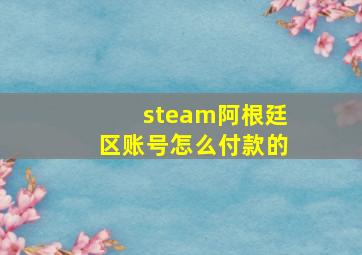 steam阿根廷区账号怎么付款的