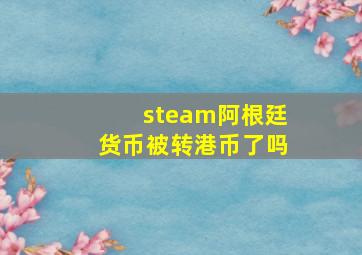 steam阿根廷货币被转港币了吗