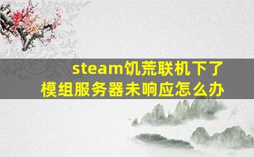 steam饥荒联机下了模组服务器未响应怎么办