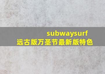 subwaysurf远古版万圣节最新版特色