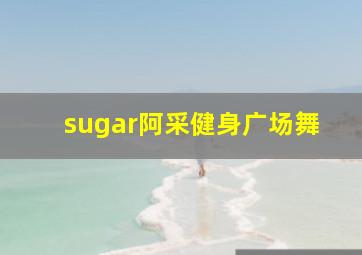 sugar阿采健身广场舞