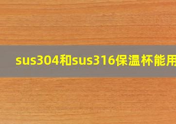 sus304和sus316保温杯能用吗