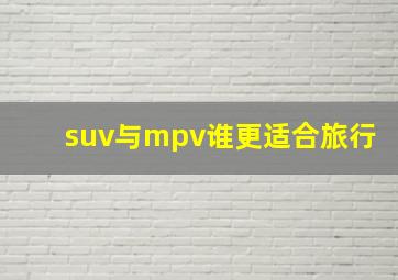 suv与mpv谁更适合旅行