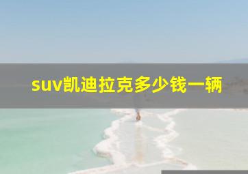 suv凯迪拉克多少钱一辆