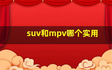 suv和mpv哪个实用