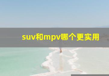 suv和mpv哪个更实用