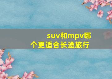 suv和mpv哪个更适合长途旅行