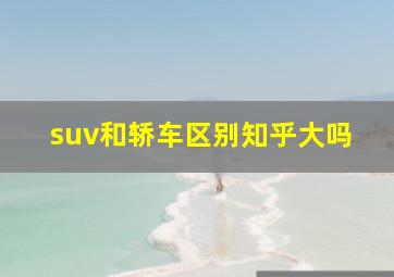 suv和轿车区别知乎大吗