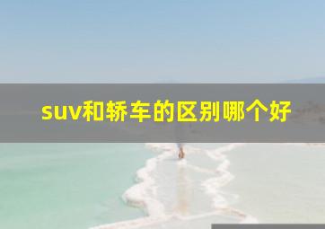 suv和轿车的区别哪个好