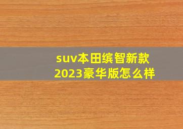 suv本田缤智新款2023豪华版怎么样