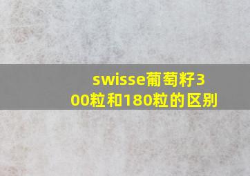 swisse葡萄籽300粒和180粒的区别