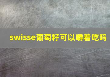 swisse葡萄籽可以嚼着吃吗