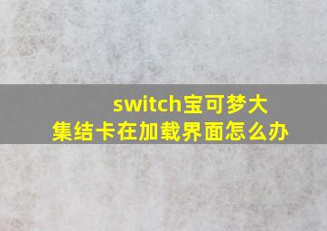 switch宝可梦大集结卡在加载界面怎么办