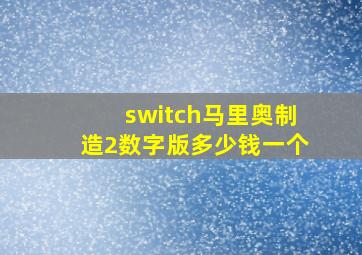 switch马里奥制造2数字版多少钱一个