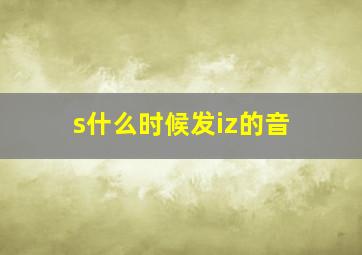 s什么时候发iz的音