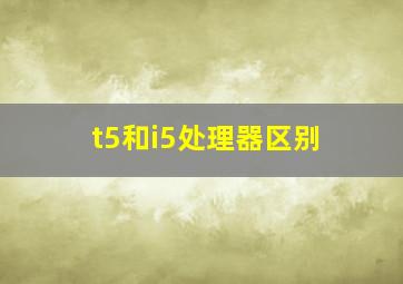 t5和i5处理器区别